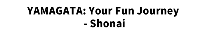 YAMAGATA: Your Fun Journey - Shonai