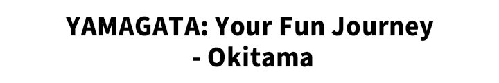 YAMAGATA: Your Fun Journey – Okitama
