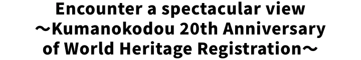 Encounter A Spectacular View～kumanokodou 20th Anniversary Of World Heritage Registration～