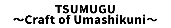TSUMUGU～Craft Of Umashikuni～
